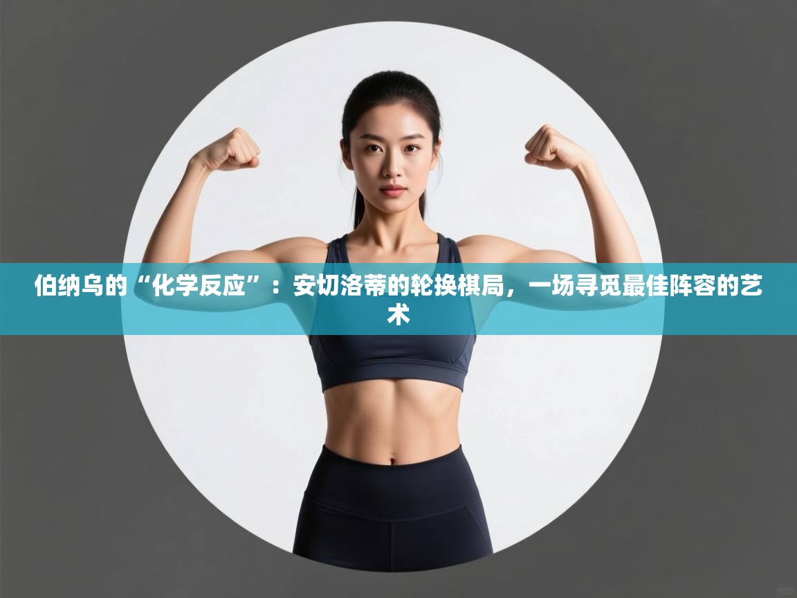 伯纳乌的“化学反应”：安切洛蒂的轮换棋局，一场寻觅最佳阵容的艺术