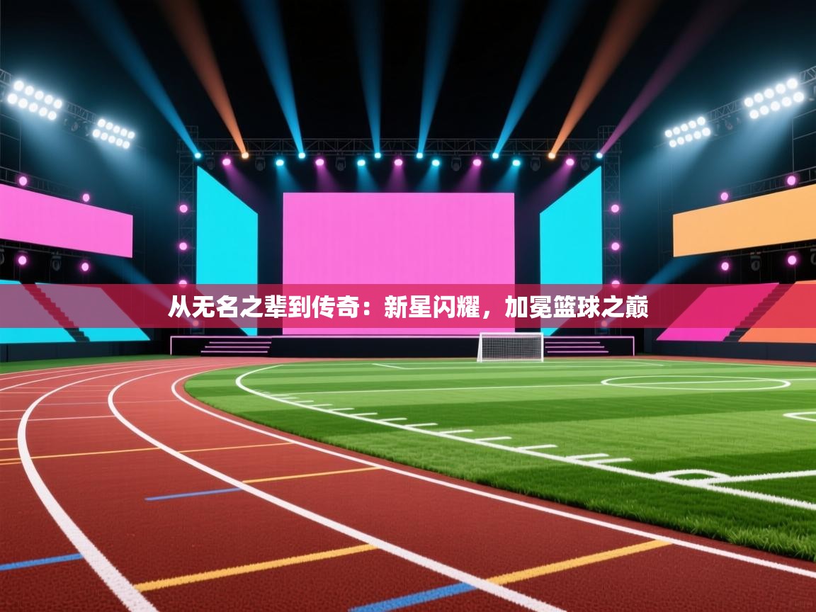 从无名之辈到传奇：新星闪耀，加冕篮球之巅
