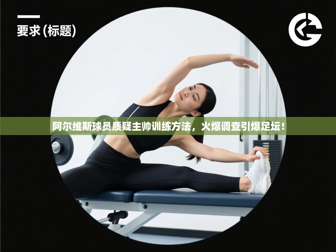 阿尔维斯球员质疑主帅训练方法，火爆调查引爆足坛！  第2张