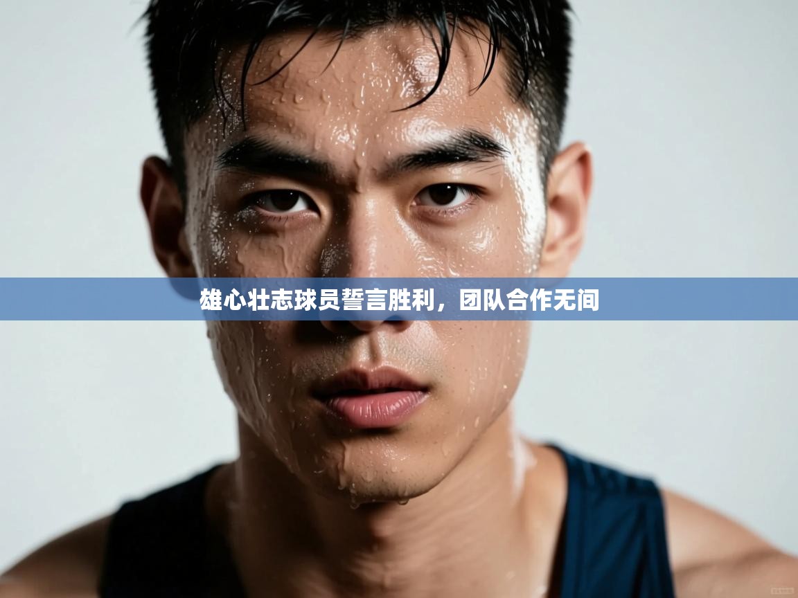 雄心壮志球员誓言胜利，团队合作无间  第2张