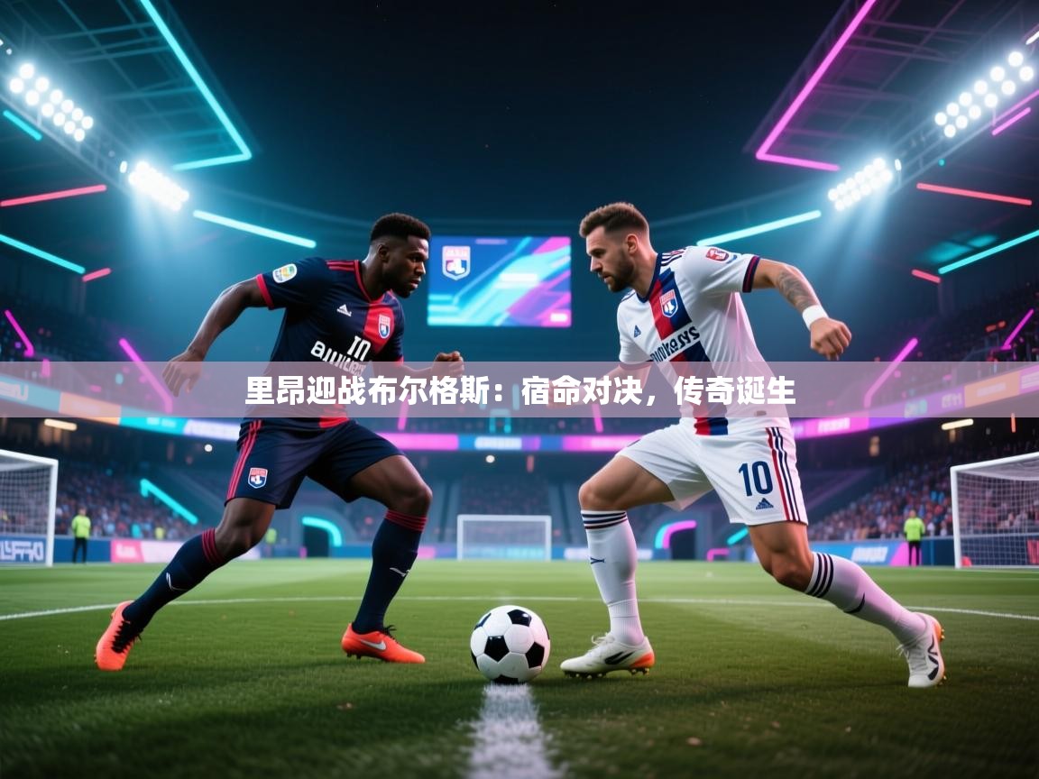 里昂迎战布尔格斯：宿命对决，传奇诞生  第1张